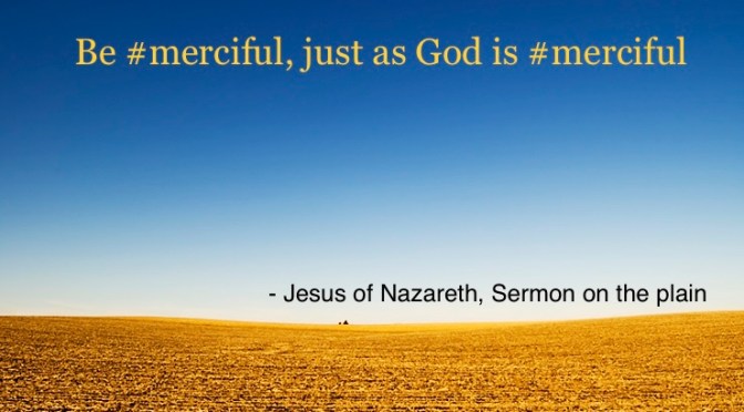 Love your enemies, do not judge, and be merciful – just like God